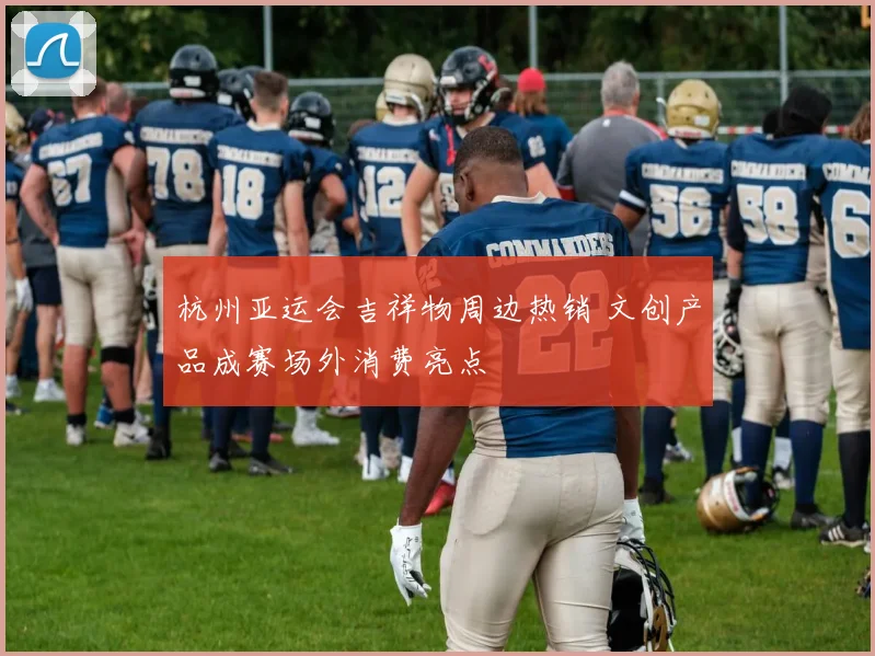 杭州亚运会吉祥物周边热销 文创产品成赛场外消费亮点