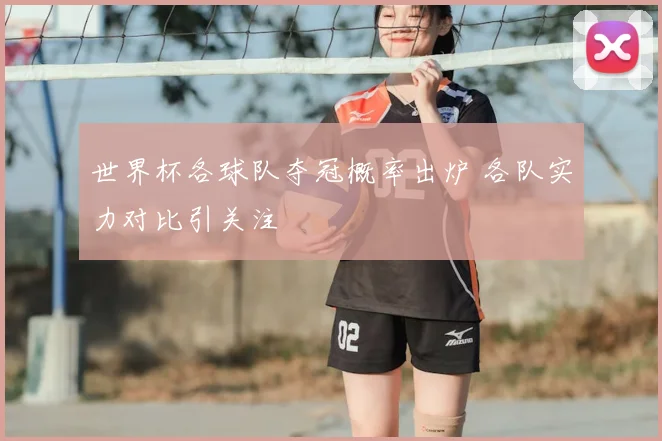 世界杯各球队夺冠概率出炉 各队实力对比引关注