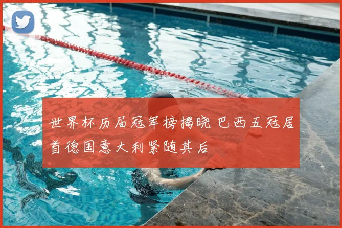 世界杯历届冠军榜揭晓 巴西五冠居首德国意大利紧随其后